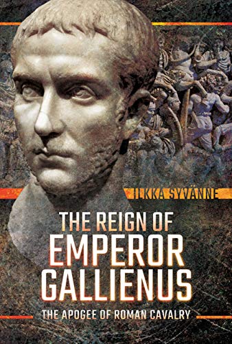The Reign of Emperor Gallienus: The Apogee of Roman Cavalry by Dr. Ilkka Syvänne