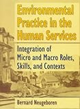 Environmental Practice in the Human Services : Integration of Micro and Macro Roles, Skills, and Contexts, Neugeboren, Bernard, 0789060256