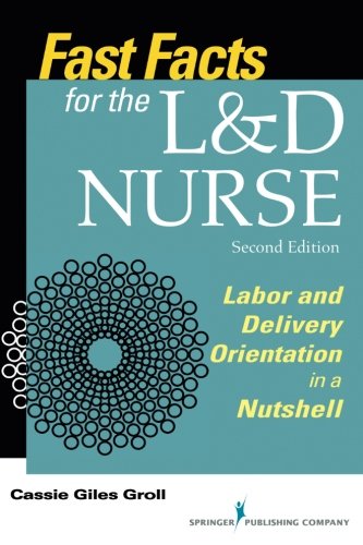 Download Fast Facts for the L&D Nurse, Second Edition: Labor and Delivery Orientation in a Nutshell Download Fast Facts for the L&D Nurse, Second Edition: Labor and Delivery Orientation in a Nutshell