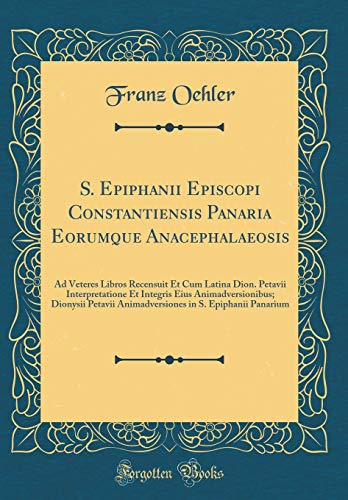 S. Epiphanii Episcopi Constantiensis Panaria Eorumque Anacephalaeosis: Ad Veteres Libros Recensuit E by Franz Oehler