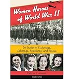 Women Heroes of World War II: 26 Stories of Espionage, Sabotage, Resistance, and Rescue (Women of Action)