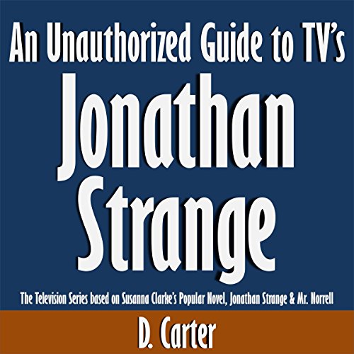 An Unauthorized Guide to TV's Jonathan Strange: The Television Series Based on Susanna Clarke's Popular Novel, Jonathan Strange & Mr. Norrell