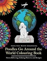 Poodles Go Around the World Colouring Book: Stress-Relieving, Calming Patterns and Designs Volume 1 Poodles Go Around the World Colouring Book: Stress-Relieving, Calming Patterns and Designs Volume 1