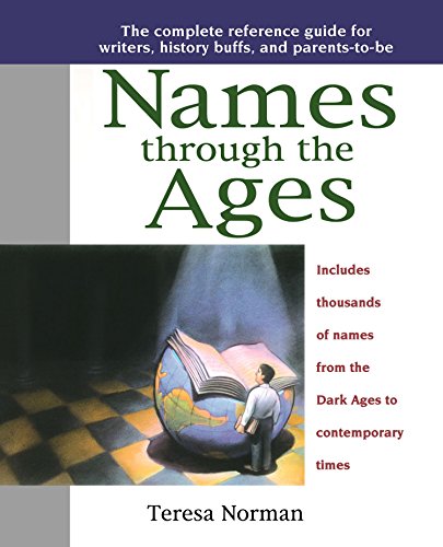 Names through the Ages: The Complete Reference Guide for Writers, History Buffs, and Parents-to-Be by Teresa Norman