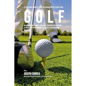 El Programa Completo de Entrenamiento de Fuerza para Golf: Desarrolle mas fuerza, velocidad, agilidad, y resistencia, a traves del entrenamiento de fu