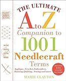 The Ultimate A to Z Companion to 1,001 Needlecraft Terms: Applique, Crochet, Embroidery, Knitting, Q by Marie Clayton