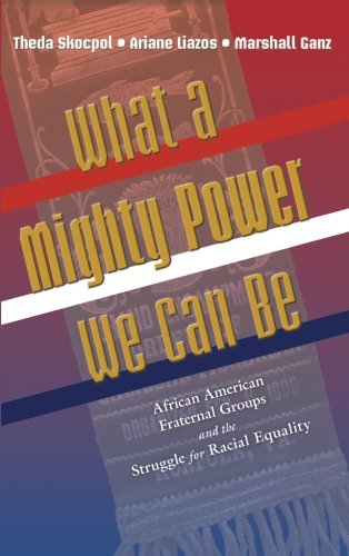 What a Mighty Power We Can Be: African American Fraternal Groups and the Struggle for Racial Equality (Princeton Studies in American Politics: Historical, International, and Comparative Perspectives)