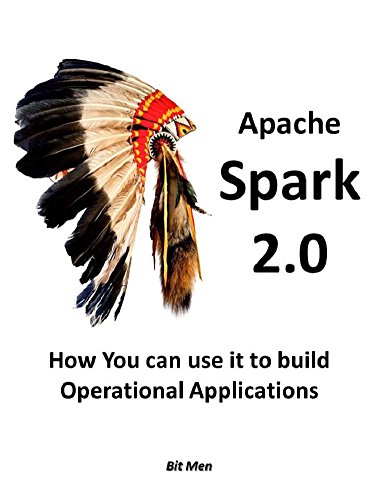 Apache Spark 2.0: How You can use it to build operational applications (Apache Spark 2.0 Collection Book 1)