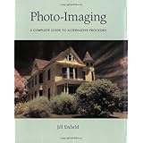 Photo-Imaging: A Complete Visual Guide to Alternative Techniques and Processes (Photography for All Levels: Advanced)