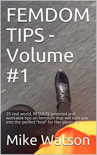 FEMDOM TIPS - Volume #1: 25 real world, RESULTS oriented and workable tips on femdom that will turn you into the perfect “tool” for Her pleasure.