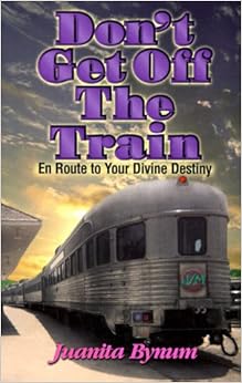 Don't Get Off the Train: En Route to Your Divine Destination, by Juanita Bynum Don't Get Off the Train: En Route to Your Divine Destination, by Juanita Bynum