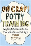 Oh Crap! Potty Training: Everything Modern Parents Need to Know  to Do It Once and Do It Right