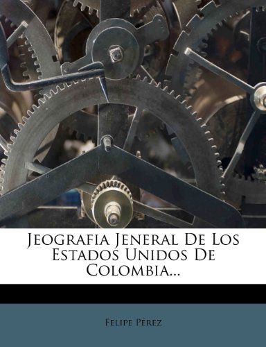 Jeografia Jeneral De Los Estados Unidos De Colombia... (Spanish Edition)