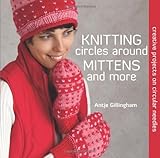 Knitting Circles around Mittens and More: Creative Projects on Circular Needles by Antje Gillingham