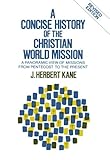 Concise History of the Christian World Mission, A: A Panoramic View of Missions from Pentecost to th by Herbert J. Kane