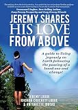 Jeremy Shares His Love From Above: A guide to living joyously on Earth following the passing of a lo by