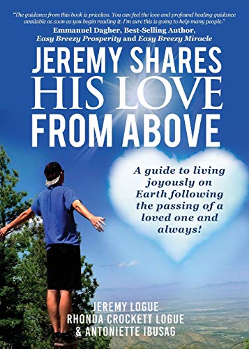 Jeremy Shares His Love From Above: A guide to living joyously on Earth following the passing of a lo by Jeremy Logue, Rhonda Crockett Logue, Antoniette Ibusag