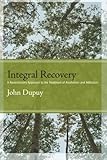 Integral Recovery: A Revolutionary Approach to the Treatment of Alcoholism and Addiction (SUNY series in Integral Theory)
