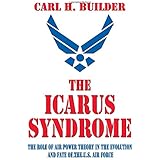 The Icarus Syndrome: The Role of Air Power Theory in the Evolution and Fate of the U.S. Air Force