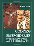Goddess Embroideries of the Balkan Lands and the Greek Islands by Mary B. Kelly