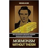 Mormonism without Theism: The Non-Theistic Origins of Mormon Theology and Mythology