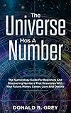 The Universe Has A Number: The Numerology Guide For Beginners And Discovering Numbers That Resonates by Donald B. Grey
