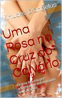 Livro Uma Rosa na Cruz do Calvário: Drama de uma pré-adolescente enfrentando seus desejos
