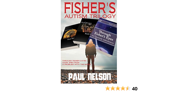 Amazon Com Fisher S Autism Trilogy Through Fisher S Eyes Dark Spectrum A Problem With The Moon Ebook Nelson Paul Kindle Store