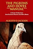 The Pigeons And Doves Manual: A Guide To Keeping And Feeding Pigeon And Dove Birds (Pet Birds Book 6)