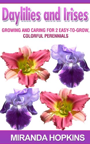 Daylilies and Irises: Growing and Caring for 2 Easy-To-Grow, Colorful Perennials