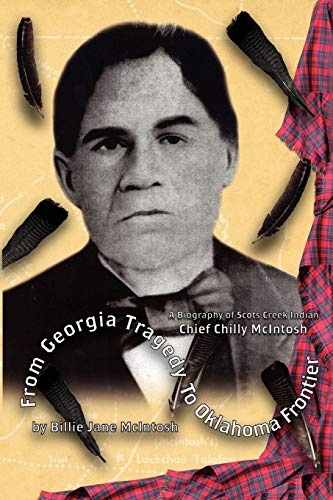 From Georgia Tragedy to Oklahoma Frontier - A Biography of Scots Creek Indian Chief Chilly McIntosh by Billie Jane McIntosh