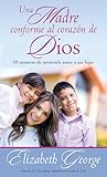 Una madre conforme al corazón de Dios: 10 maneras de mostrarle amor a sus hijos (Spanish Edition) by Elizabeth George