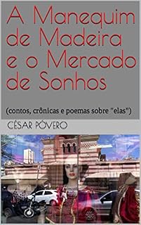 Livro A Manequim de Madeira e o Mercado de Sonhos: (contos, crônicas e poemas sobre "elas")