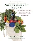 Supermarket Vegan: 225 Meat-Free, Egg-Free, Dairy-Free Recipes for Real People in the Real World by Donna Klein