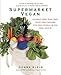 Supermarket Vegan: 225 Meat-Free, Egg-Free, Dairy-Free Recipes for Real People in the Real World by Donna Klein