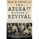 The Azusa Street Mission and Revival: The Birth of the Global Pentecostal Movement