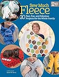 Sew Much Fleece: 20 Fast, Fun, and Fabulous Projects for the Whole Family by That Patchwork Place, Karen Burns