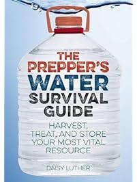 The Prepper's Water Survival Guide: Harvest, Treat, and Store Your Most Vital Resource