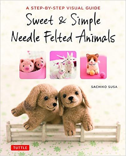 Sweet & Simple Needle Felted Animals: A Step-By-Step Visual Guide, by Sachiko Susa Sweet & Simple Needle Felted Animals: A Step-By-Step Visual Guide, by Sachiko Susa