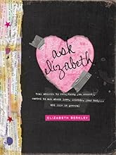 Ask Elizabeth: Real Answers to Everything You Secretly Wanted to Ask AboutLove, Friends, YourBody... and Life in General