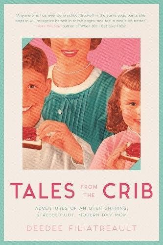 Tales from the Crib: Adventures of an Over-sharing, Stressed-Out, Modern-Day Mom