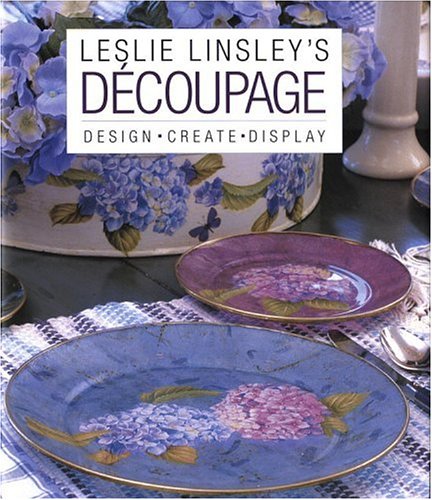 Leslie Linsley's Découpage: Design * Create * Display by Leslie Linsley