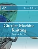 Circular Machine Knitting:: Beyond Basics by Lucy E. Best