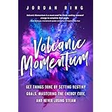 Volcanic Momentum: Get Things Done by Setting Destiny Goals, Mastering the Energy Code, and Never Losing Steam