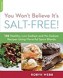 You Won't Believe It's Salt-Free: 125 Healthy Low-Sodium and No-Sodium Recipes Using Flavorful Spice by Robyn Webb