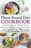 Plant Based Diet Cookbook: Healthy, Simple Whole Food Recipes to Reactivate Your Body and Awaken Your Taste Buds