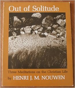 Out Of Solitude Three Meditations On The Christian Life Nouwen Henri J M Amazon Com Books