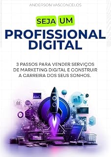 Livro SEJA UM PROFISSIONAL DIGITAL: 3 Passos para Vender Serviços de Marketing e Construir a Carreira dos Seus Sonhos