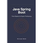 Java Spring Boot: From Basics to Expert Proficiency