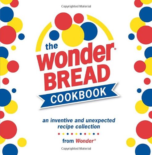 The Wonder Bread Cookbook: An Inventive and Unexpected Recipe Collection from Wonder by Leo Gong